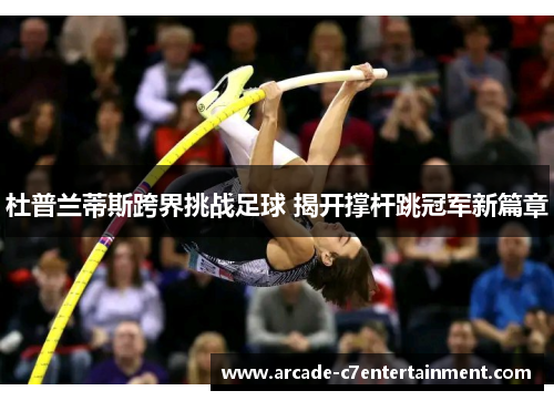 杜普兰蒂斯跨界挑战足球 揭开撑杆跳冠军新篇章
