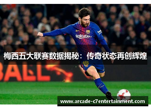 梅西五大联赛数据揭秘：传奇状态再创辉煌