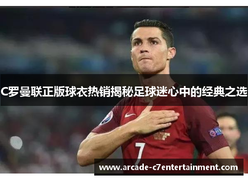 C罗曼联正版球衣热销揭秘足球迷心中的经典之选