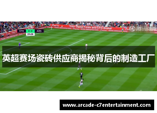 英超赛场瓷砖供应商揭秘背后的制造工厂