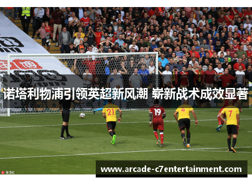 诺塔利物浦引领英超新风潮 崭新战术成效显著