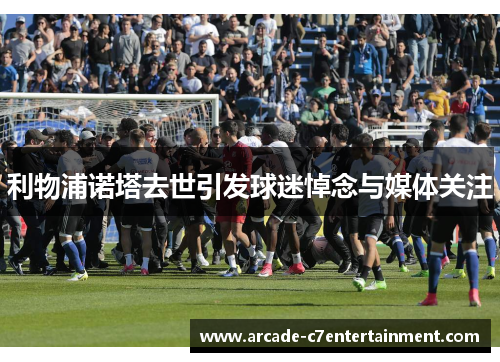 利物浦诺塔去世引发球迷悼念与媒体关注 利物浦诺塔去世引发球迷悼念与媒体关注