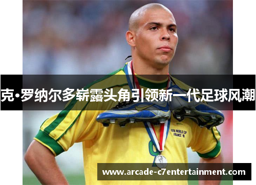 克·罗纳尔多崭露头角引领新一代足球风潮