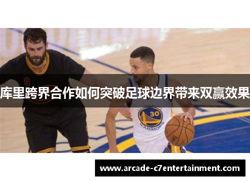 库里跨界合作如何突破足球边界带来双赢效果