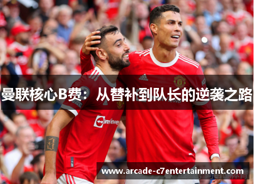 曼联核心B费：从替补到队长的逆袭之路