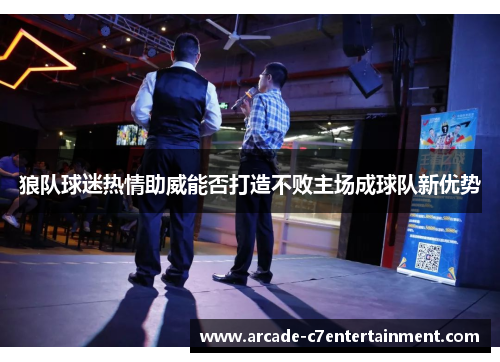 狼队球迷热情助威能否打造不败主场成球队新优势